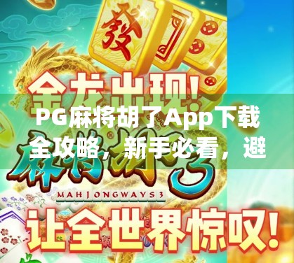 PG麻将胡了App下载全攻略，新手必看，避开这些坑才能畅玩无忧！
