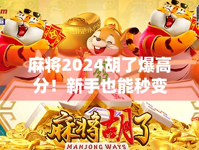 麻将2024胡了爆高分！新手也能秒变高手的爆分秘籍全公开！