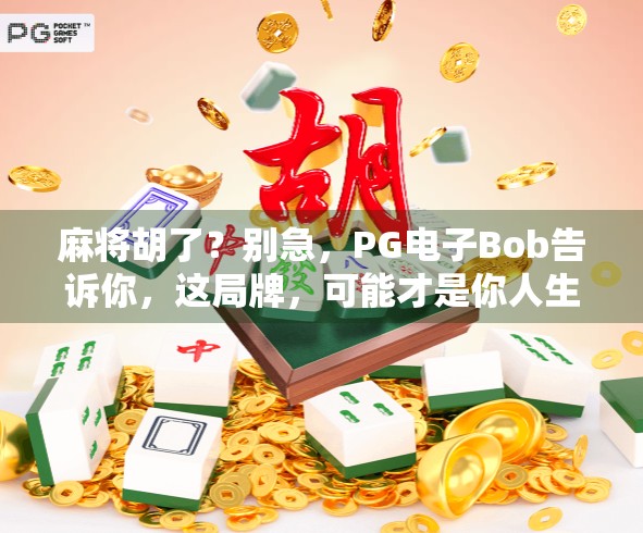 麻将胡了？别急，PG电子Bob告诉你，这局牌，可能才是你人生真正的胡牌时刻！