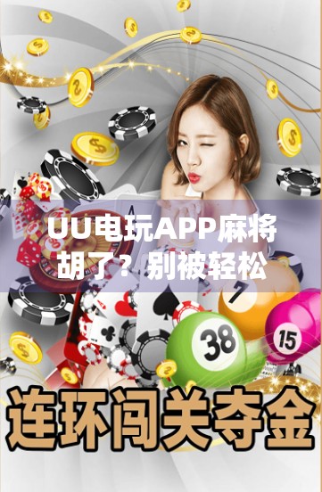 UU电玩APP麻将胡了?别被轻松赢钱骗了!真实体验告诉你背后的风险与真相 UU电玩APP麻将胡了?别被轻松赢钱骗了!真实体验告诉你背后的风险与真相