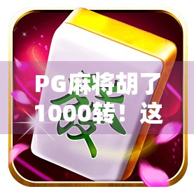 PG麻将胡了1000转！这到底是运气爆棚还是算法操控？真相令人震惊！