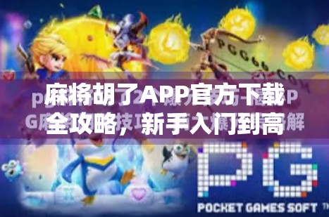 麻将胡了APP官方下载全攻略，新手入门到高手进阶，一文搞定！