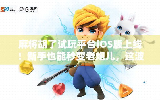 麻将胡了试玩平台iOS版上线！新手也能秒变老炮儿，这波操作太香了！