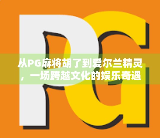 从PG麻将胡了到爱尔兰精灵，一场跨越文化的娱乐奇遇