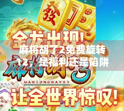 麻将胡了2免费旋转12,是福利还是陷阱?揭秘免费背后的真相! 麻将胡了2免费旋转12,是福利还是陷阱?揭秘免费背后的真相!