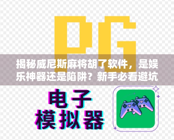 揭秘威尼斯麻将胡了软件，是娱乐神器还是陷阱？新手必看避坑指南！