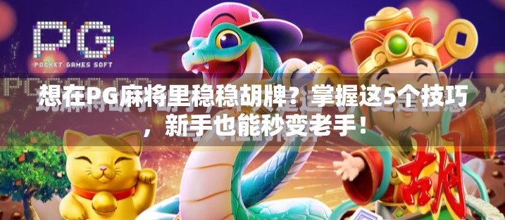 想在PG麻将里稳稳胡牌？掌握这5个技巧，新手也能秒变老手！