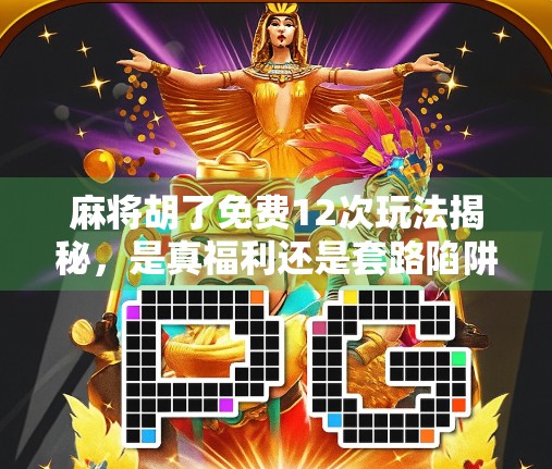 麻将胡了免费12次玩法揭秘，是真福利还是套路陷阱？