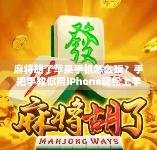 麻将胡了苹果手机怎么玩?手把手教你用iPhone轻松上手! 麻将胡了苹果手机怎么玩?手把手教你用iPhone轻松上手!