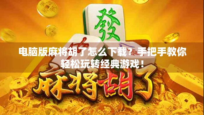 电脑版麻将胡了怎么下载？手把手教你轻松玩转经典游戏！