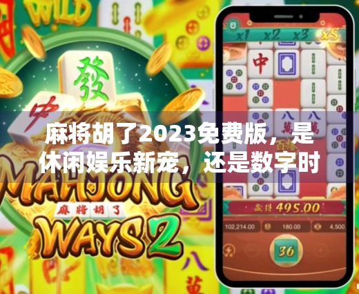 麻将胡了2023免费版，是休闲娱乐新宠，还是数字时代的电子鸦片？