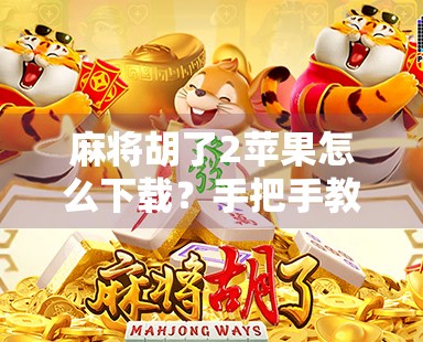 麻将胡了2苹果怎么下载？手把手教你轻松上手，玩转经典国粹！