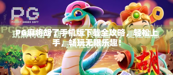 PG麻将胡了手机版下载全攻略，轻松上手，畅玩无限乐趣！