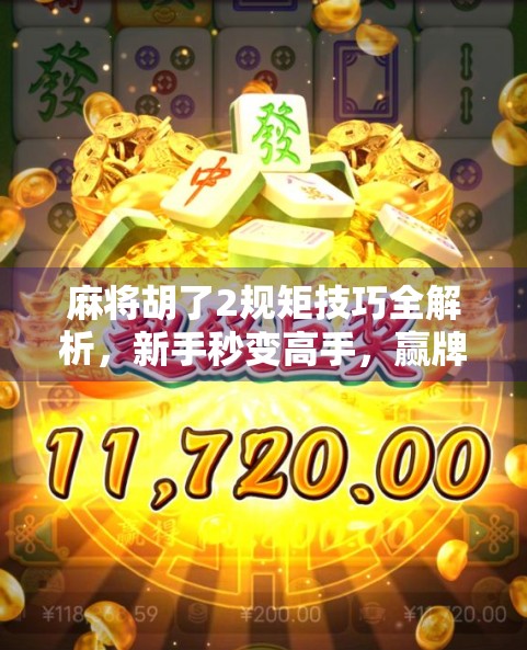 麻将胡了2规矩技巧全解析，新手秒变高手，赢牌秘诀大公开！