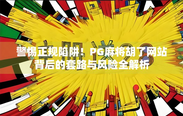 警惕正规陷阱！PG麻将胡了网站背后的套路与风险全解析