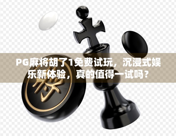 PG麻将胡了1免费试玩，沉浸式娱乐新体验，真的值得一试吗？