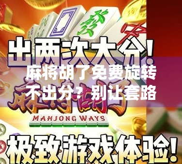 麻将胡了免费旋转不出分？别让套路偷走你的快乐！