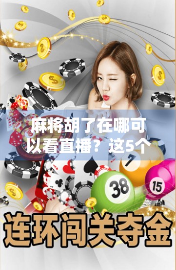 麻将胡了在哪可以看直播？这5个平台让你边看边学，赢麻不是梦！