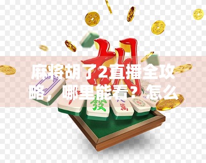 麻将胡了2直播全攻略，哪里能看？怎么玩？新手必看指南！