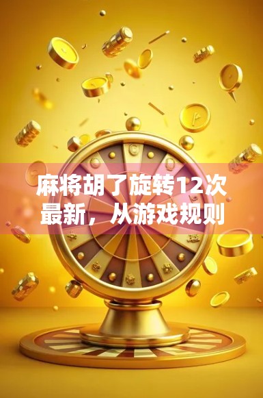 麻将胡了旋转12次最新，从游戏规则到社交文化的深度解码