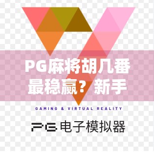 PG麻将胡几番最稳赢?新手必看的番数秘诀,这样胡牌胜率飙升! PG麻将胡几番最稳赢?新手必看的番数秘诀,这样胡牌胜率飙升!