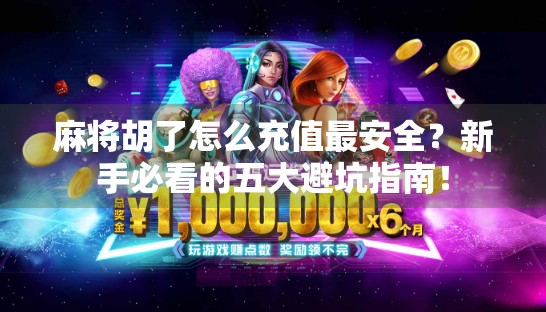 麻将胡了怎么充值最安全？新手必看的五大避坑指南！