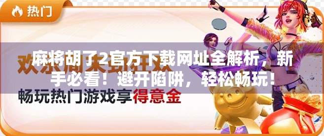 麻将胡了2官方下载网址全解析，新手必看！避开陷阱，轻松畅玩！