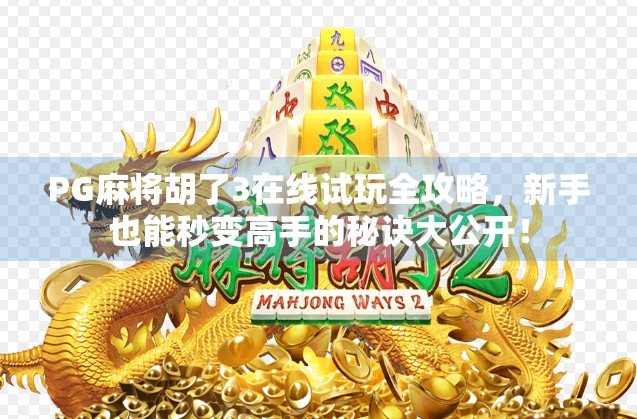 PG麻将胡了3在线试玩全攻略，新手也能秒变高手的秘诀大公开！