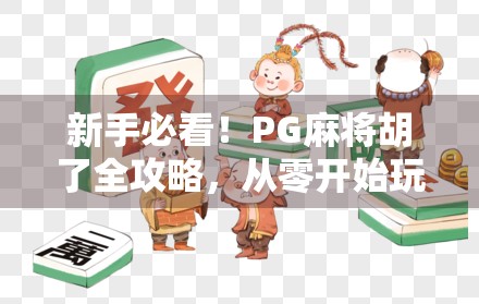 新手必看!PG麻将胡了全攻略,从零开始玩转这款超火的线上麻将游戏 新手必看!PG麻将胡了全攻略,从零开始玩转这款超火的线上麻将游戏