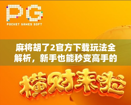 麻将胡了2官方下载玩法全解析，新手也能秒变高手的秘诀！
