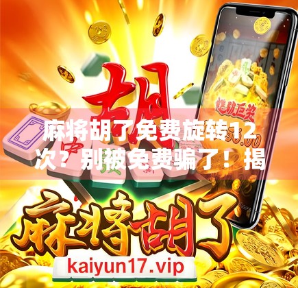 麻将胡了免费旋转12次？别被免费骗了！揭秘背后的心理操控术和隐藏陷阱