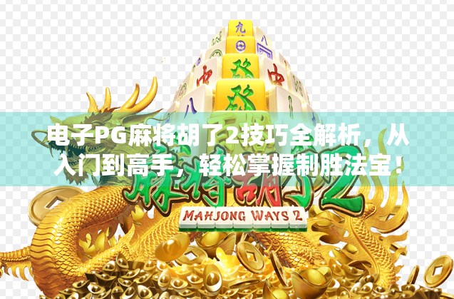 电子PG麻将胡了2技巧全解析，从入门到高手，轻松掌握制胜法宝！