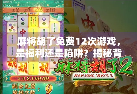 麻将胡了免费12次游戏，是福利还是陷阱？揭秘背后的真实逻辑！