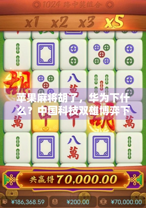 苹果麻将胡了，华为下什么？中国科技双雄博弈下的产业突围之路