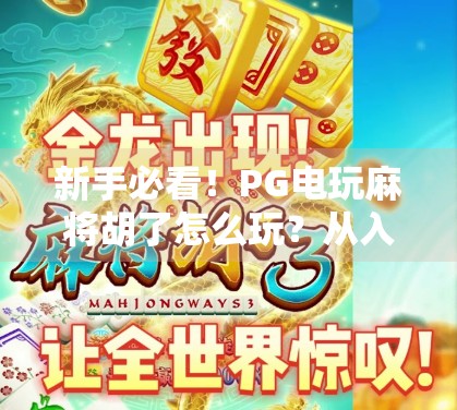新手必看!PG电玩麻将胡了怎么玩?从入门到精通的完整攻略来了! 新手必看!PG电玩麻将胡了怎么玩?从入门到精通的完整攻略来了!