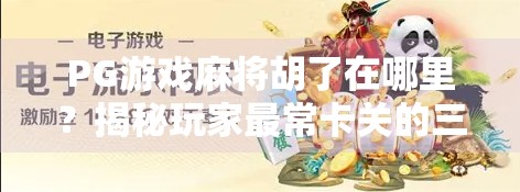 PG游戏麻将胡了在哪里？揭秘玩家最常卡关的三大隐藏角落！