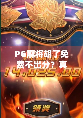 PG麻将胡了免费不出分？真相曝光！别再被免费骗了！