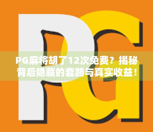 PG麻将胡了12次免费？揭秘背后隐藏的套路与真实收益！