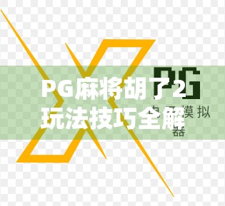 PG麻将胡了2玩法技巧全解析，从新手到高手的进阶指南！