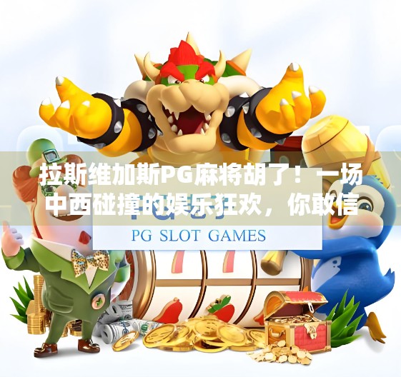 拉斯维加斯PG麻将胡了！一场中西碰撞的娱乐狂欢，你敢信吗？