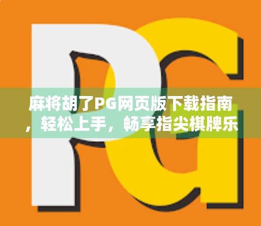 麻将胡了PG网页版下载指南，轻松上手，畅享指尖棋牌乐趣！