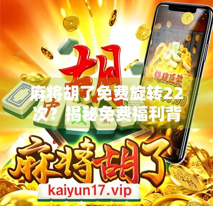 麻将胡了免费旋转22次？揭秘免费福利背后的套路与真相！
