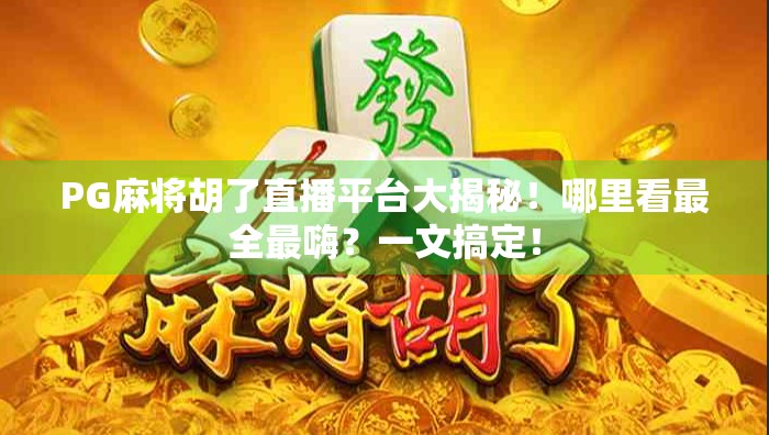 PG麻将胡了直播平台大揭秘！哪里看最全最嗨？一文搞定！