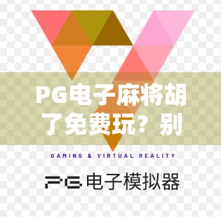 PG电子麻将胡了免费玩？别被免费忽悠了！这背后藏着你不知道的套路！