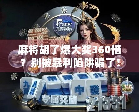 麻将胡了爆大奖360倍？别被暴利陷阱骗了！真实揭秘背后的套路与风险