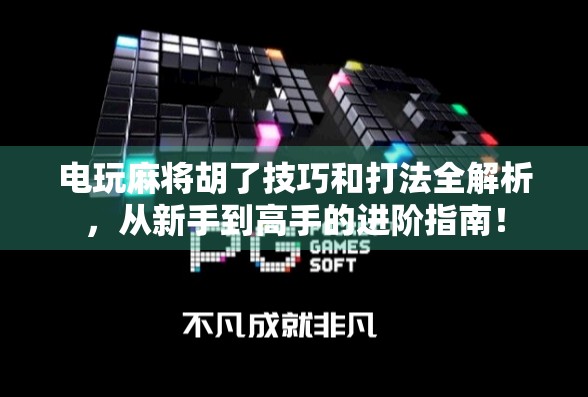 电玩麻将胡了技巧和打法全解析，从新手到高手的进阶指南！