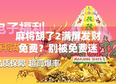 麻将胡了2满屏发财免费？别被免费迷惑，这背后藏着什么套路？