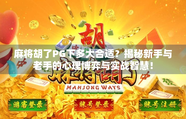 麻将胡了PG下多大合适?揭秘新手与老手的心理博弈与实战智慧! 麻将胡了PG下多大合适?揭秘新手与老手的心理博弈与实战智慧!