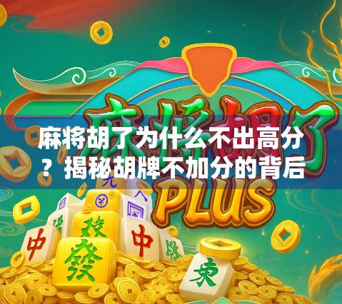 麻将胡了为什么不出高分？揭秘胡牌不加分的背后逻辑与玩家心态