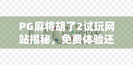 PG麻将胡了2试玩网站揭秘,免费体验还是套路陷阱?新手必看避坑指南! PG麻将胡了2试玩网站揭秘,免费体验还是套路陷阱?新手必看避坑指南!